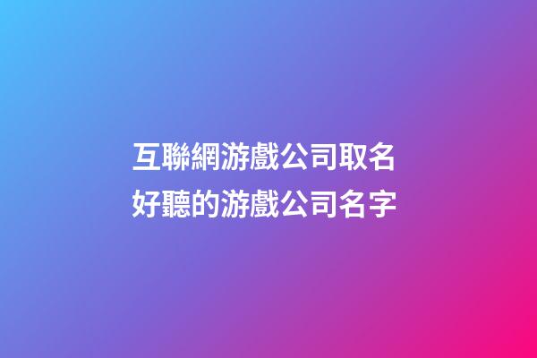 互聯網游戲公司取名 好聽的游戲公司名字-第1張-公司起名-玄機派